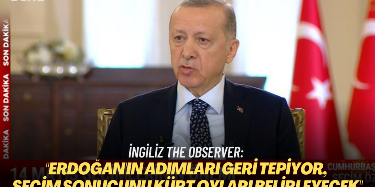 İngiliz The Observer: Erdoğan’ın adımları geri tepiyor, seçim sonucunu Kürt oyları belirleyecek