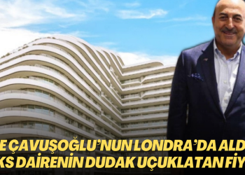İşte Çavuşoğlu’nun Londra’da aldığı lüks dairenin dudak uçuklatan fiyatı
