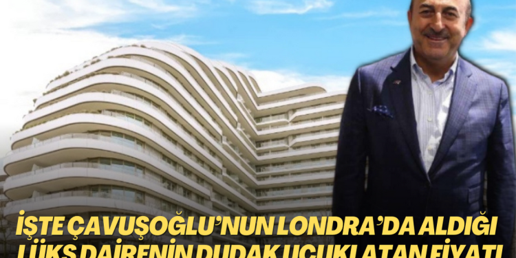 İşte Çavuşoğlu’nun Londra’da aldığı lüks dairenin dudak uçuklatan fiyatı