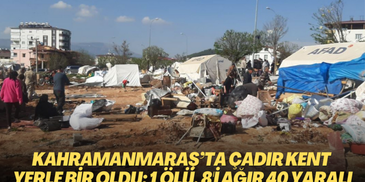 Kahramanmaraş’ta çatılar uçtu, çadır kent yerle bir oldu: 1 ölü, 8’i ağır 40 yaralı