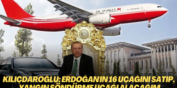 Kılıçdaroğlu: Erdoğan’ın 16 uçağını satıp, yerlerine yangın söndürme uçağı alacağım