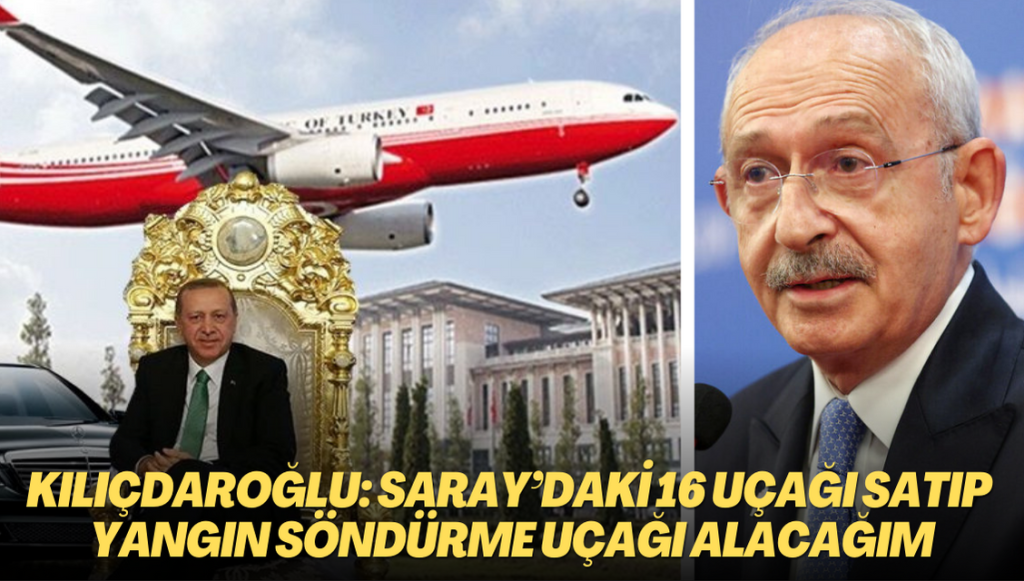 Kılıçdaroğlu: Saray’daki 16 uçağı satıp yangın söndürme uçağı alacağım