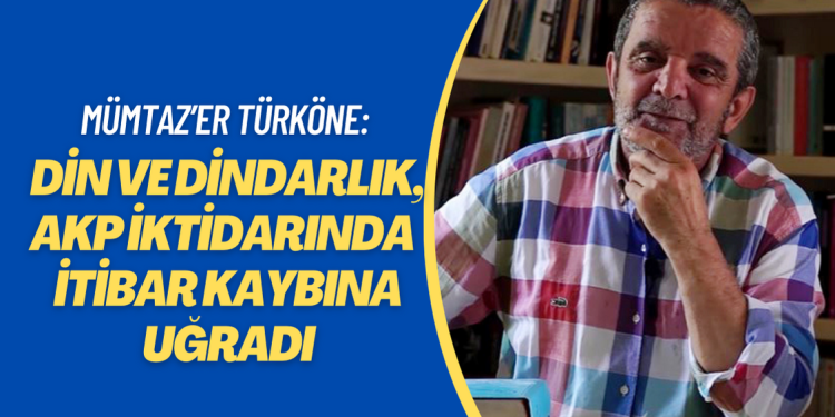 Mümtaz’er Türköne: Din ve dindarlık, AKP iktidarı yıllarında yürek sızlatan bir itibar kaybına uğradı