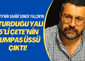 Oda TV’nin sahibi Soner Yalçın’ın oturduğu yalı ‘5’li çete’nin kumpas üssü çıktı!