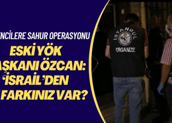 Öğrencilere sahur operasyonuna tepki gösteren Eski YÖK Başkanı Özcan:  ‘İsrail’den ne farkınız var?