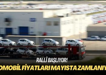 Ralli başlıyor! Otomobil fiyatları mayısta zamlanıyor