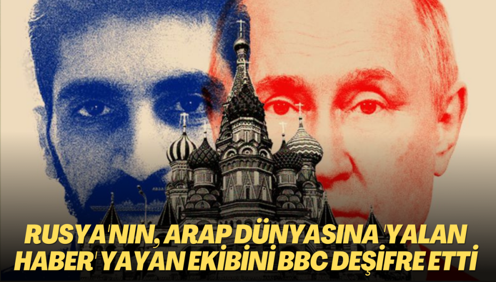 Rusya’nın Arap dünyasına ‘yalan haber’ yayan organizasyonunu BBC deşifre etti