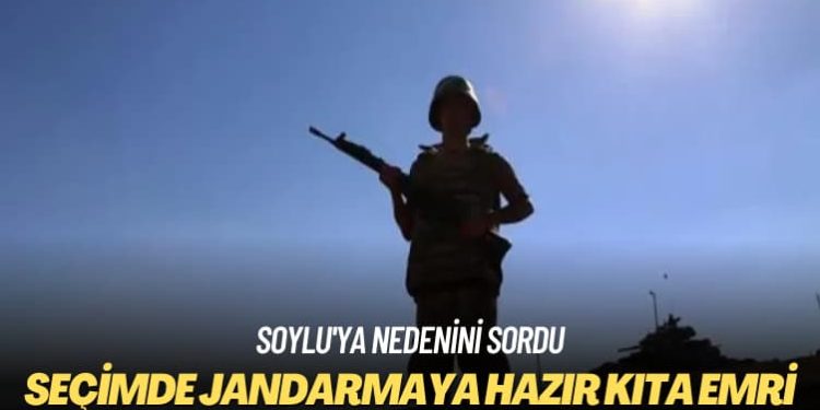 Soylu’ya nedenini sordu: Seçimde jandarmaya hazır kıta emri