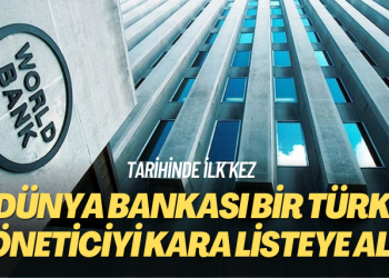 Tarihinde ilk kez: Dünya Bankası bir Türk yöneticiyi kara listeye aldı