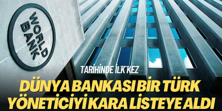 Tarihinde ilk kez: Dünya Bankası bir Türk yöneticiyi kara listeye aldı
