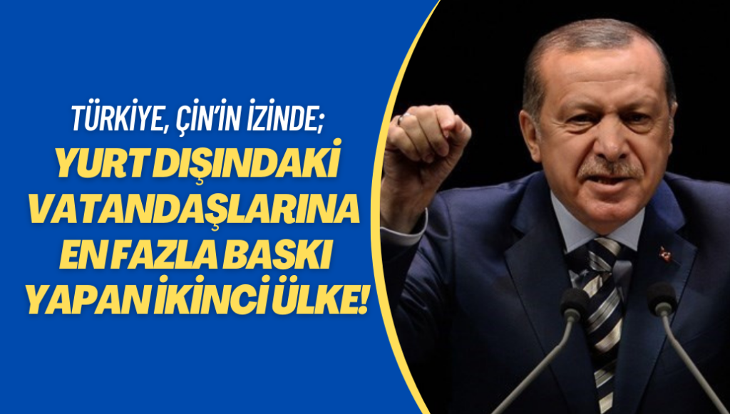 Türkiye, Çin’in izinde; yurt dışındaki vatandaşlarına en fazla baskı yapan ikinci ülke!