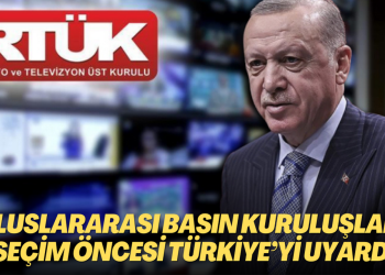 Uluslararası basın kuruluşlarından seçim öncesi Türkiye’ye uyarı