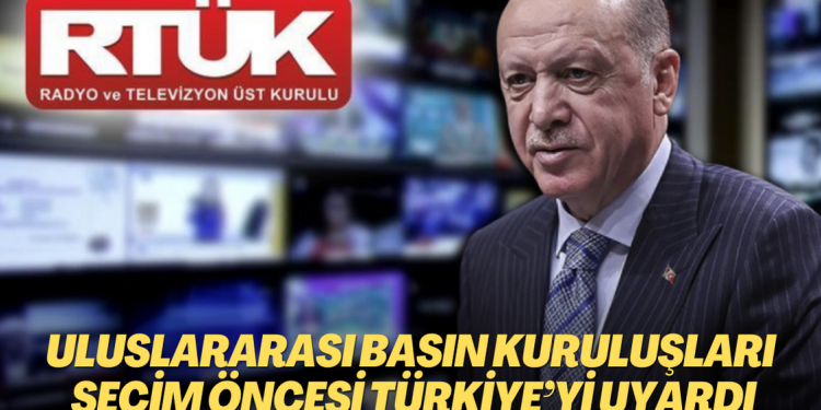 Uluslararası basın kuruluşlarından seçim öncesi Türkiye’ye uyarı