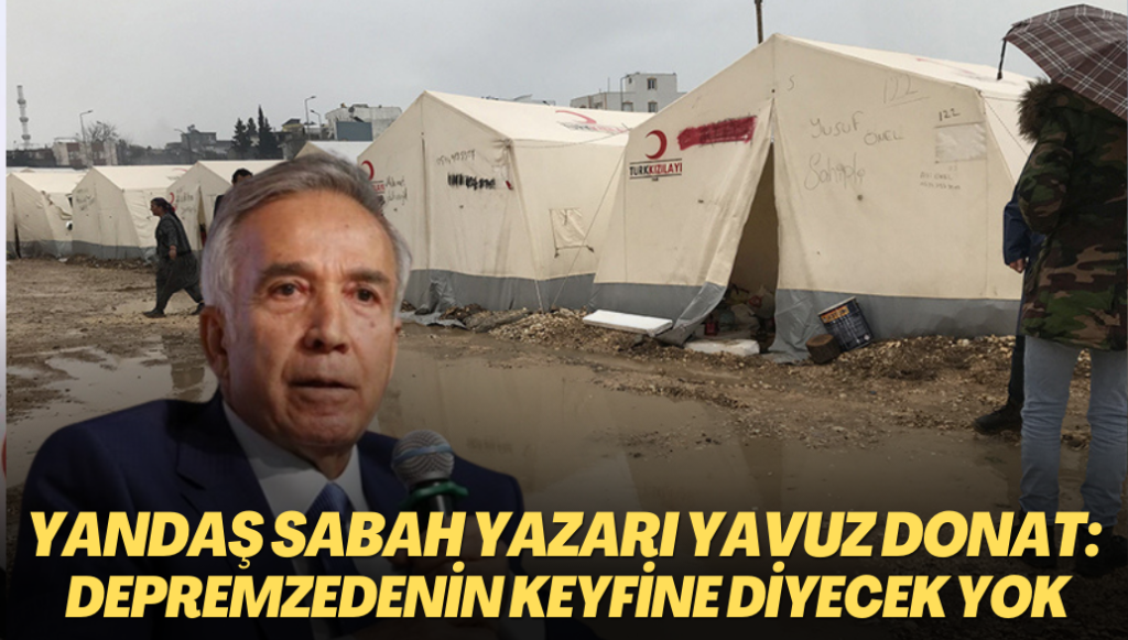 Yandaş Sabah yazarı Yavuz Donat: Depremzedenin keyfine diyecek yok