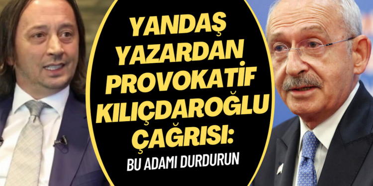 Yandaş yazardan provokatif Kılıçdaroğlu çağrısı: Bu adamı durdurun