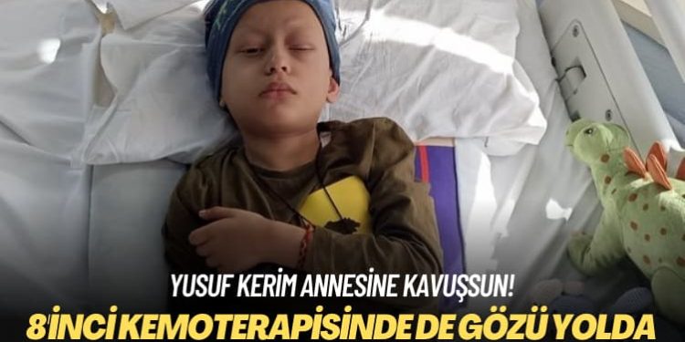 Yusuf Kerim annesine kavuşsun! 8’inci kemoterapisinde de gözü yolda