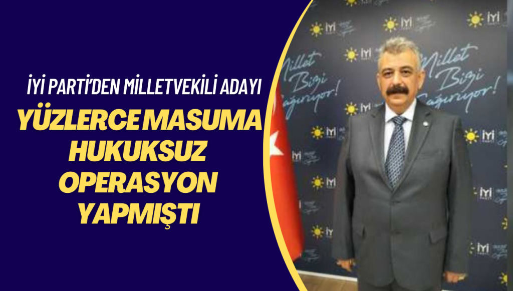 Yüzlerce masuma hukuksuz operasyon yapmıştı: İYİ Parti’den Manisa milletvekili adayı oldu