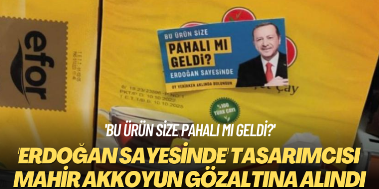 ‘Bu ürün size pahalı mı geldi?’ ‘Erdoğan sayesinde’ tasarımcısı Mahir Akkoyun gözaltına alındı