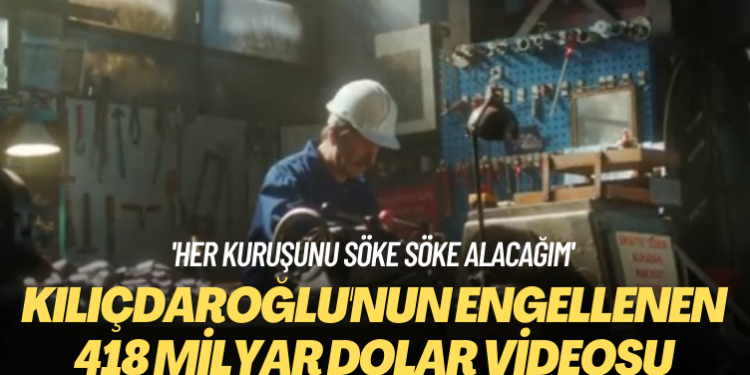 ‘Her kuruşunu söke söke alacağım’ Kılıçdaroğlu’nun ‘engellenen’ 418 milyar dolar videosu