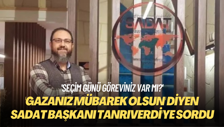 ‘Seçim günü göreviniz var mı?’ ‘Gazanız mübarek olsun’ diyen SADAT Başkanı Tanrıverdi’ye sordu