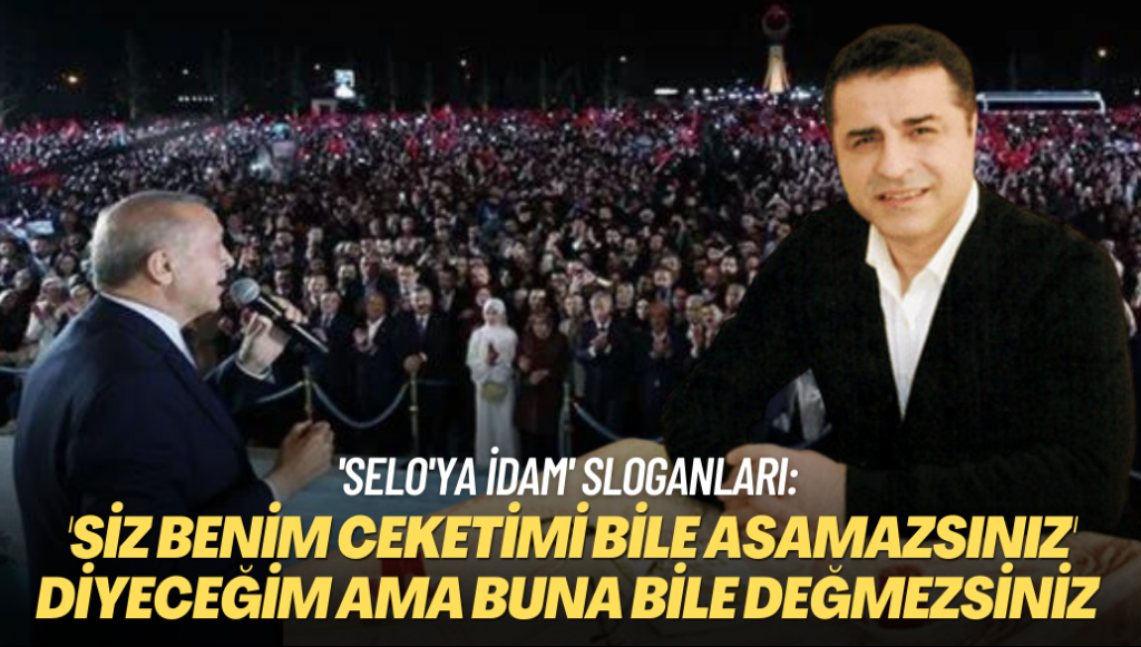 ‘Selo’ya idam’ sloganlarına cevap verdi: ‘Siz benim ceketimi bile asamazsınız’ diyeceğim ama…