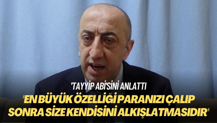 ‘Tayyip abi’sini anlattı: En büyük özelliği paranızı çalıp sonra size kendisini alkışlatmasıdır