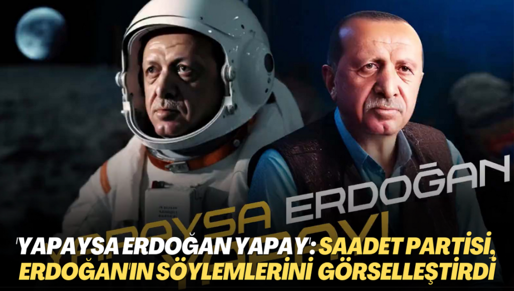 ‘Yapaysa Erdoğan yapay’: Saadet Partisi, Erdoğan’ın söylemlerini yapay zeka ile görselleştirdi