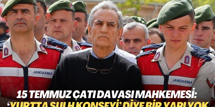15 Temmuz Çatı Davası Mahkemesi: ‘Yurtta Sulh Konseyi’ diye bir yapı yok