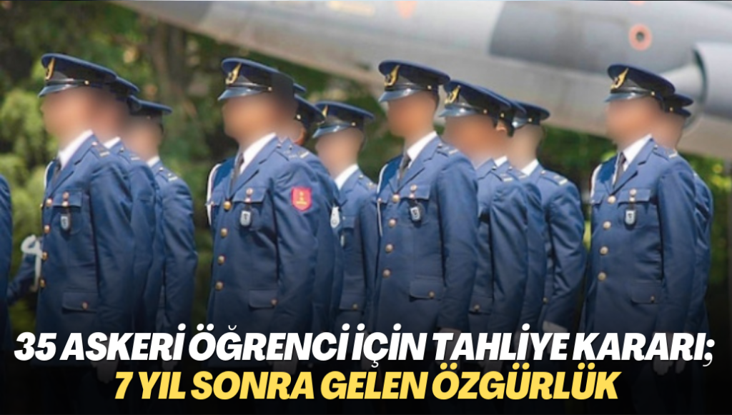 35 askeri öğrenci için tahliye kararı; 7 yıl sonra gelen özgürlük