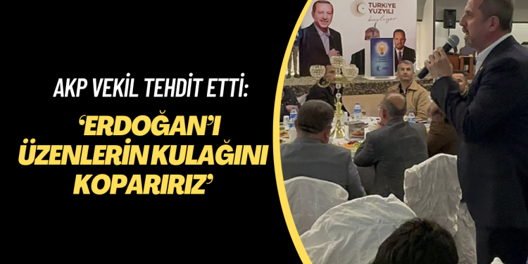AKP milletvekili açıkça tehdit etti: ‘Erdoğan’ı üzenlerin kulağını koparırız’