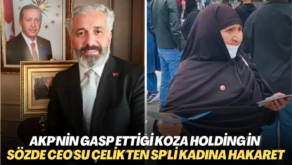 AKP tarafından gasp edilen Koza Holding’in sözde CEO’su Çelik’ten Saadet Partili kadına hakaret