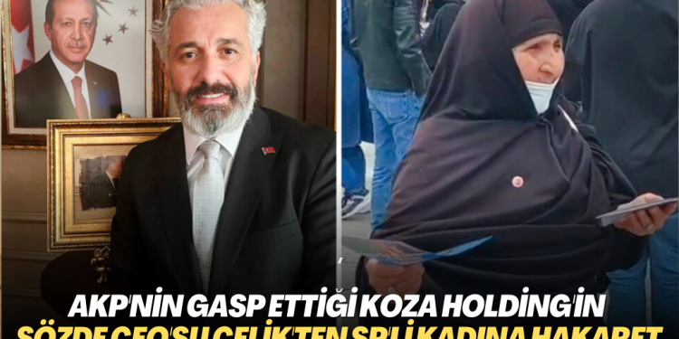 AKP tarafından gasp edilen Koza Holding’in sözde CEO’su Çelik’ten Saadet Partili kadına hakaret