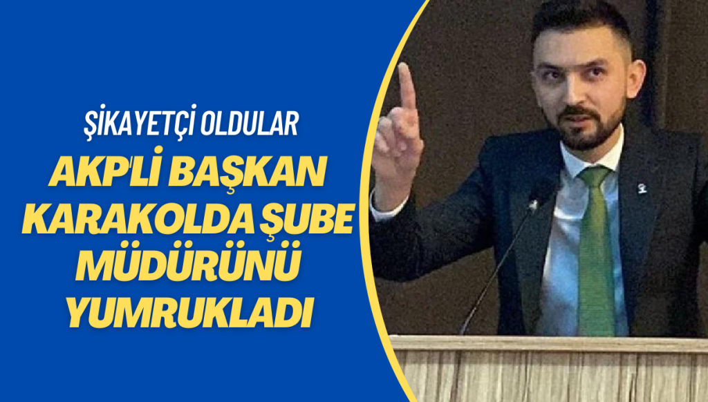 AKP’li Gençlik Kolları Başkanı, karakolda şube müdürünü yumrukladı