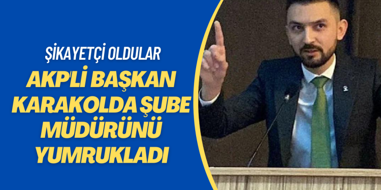 AKP’li Gençlik Kolları Başkanı, karakolda şube müdürünü yumrukladı