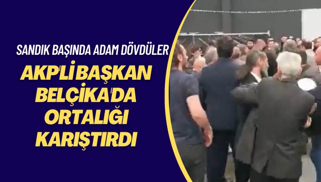 AKP’li başkan Belçika’da ortalığı karıştırdı, korumaları sandık başında adam dövdü