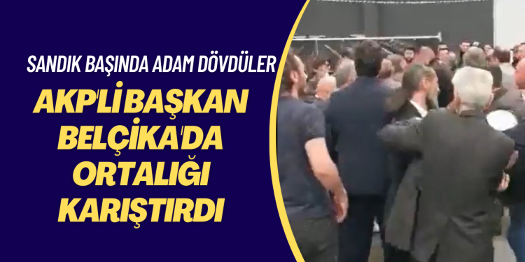 AKP’li başkan Belçika’da ortalığı karıştırdı, korumaları sandık başında adam dövdü