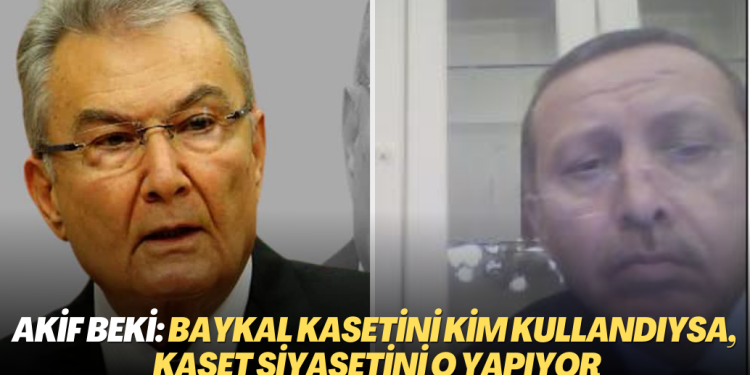 Akif Beki: Baykal kasetini kim kullandıysa, kaset siyasetini o yapıyor