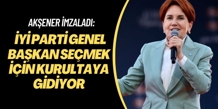 Akşener imzaladı: İYİ Parti Genel Başkan seçmek için kurultaya gidiyor