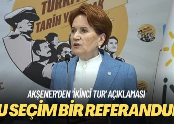 Akşener’den ‘ikinci tur’ açıklaması: Bu seçim bir referandum