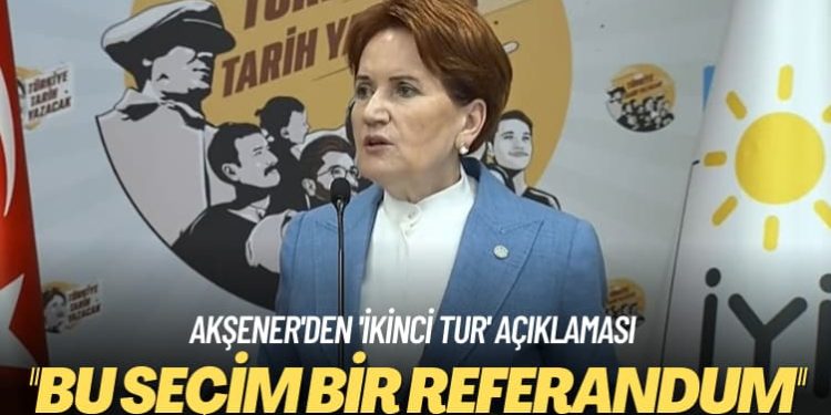 Akşener’den ‘ikinci tur’ açıklaması: Bu seçim bir referandum