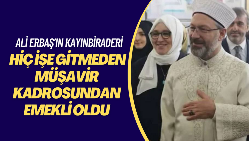 Ali Erbaş’ın kayınbiraderi hiç işe gitmeden müşavir kadrosundan emekli oldu