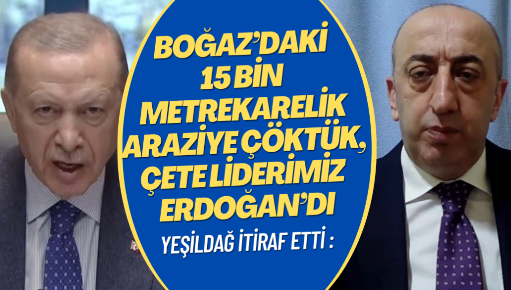 Ali Yeşildağ itiraf etti: Boğaz’daki 15 bin metrekarelik arsaya çöktük, çete liderimiz Tayyip Erdoğan’dı