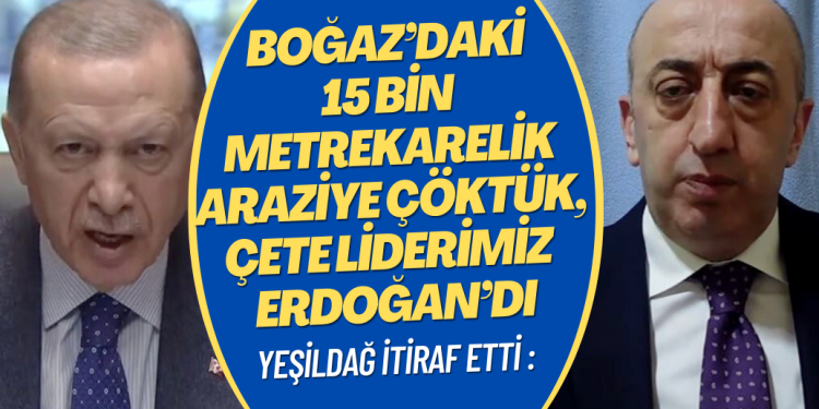 Ali Yeşildağ itiraf etti: Boğaz’daki 15 bin metrekarelik arsaya çöktük, çete liderimiz Tayyip Erdoğan’dı