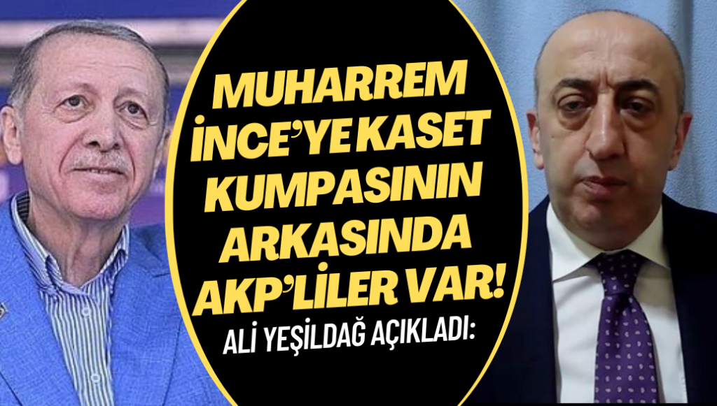 Ali Yeşildağ:Muharrem İnce’ye kaset kumpasının arkasında AKP’liler var!