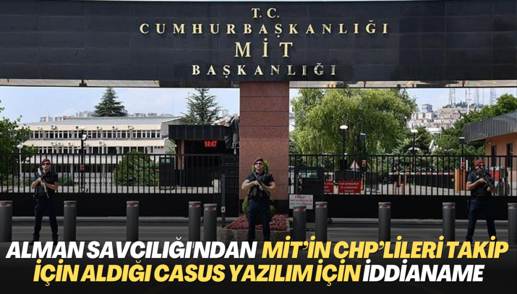 Alman Savcılığı, MİT’in CHP’lileri takip için aldığı casus yazılım soruşturmasında iddianameyi hazırladı