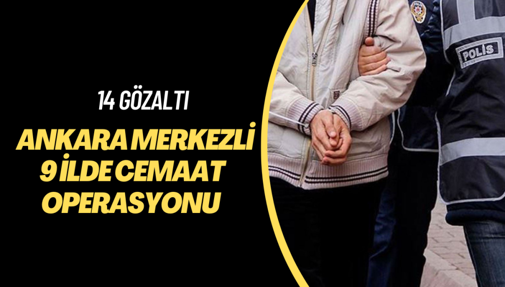 Ankara merkezli 9 ilde cemaat operasyonu: 14 gözaltı