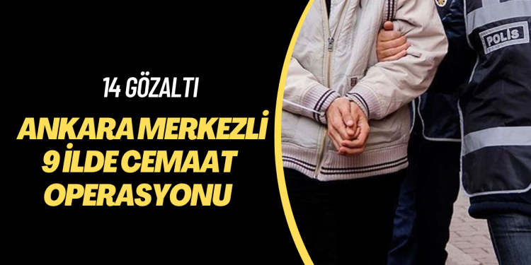 Ankara merkezli 9 ilde cemaat operasyonu: 14 gözaltı