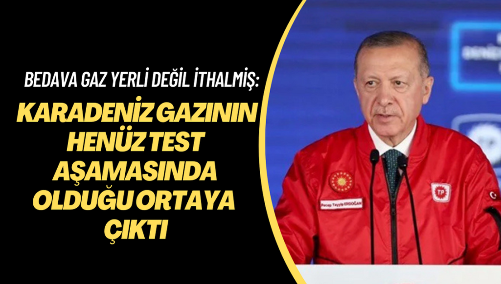 Bedava gaz Yerli değil İthalmiş: Karadeniz gazının henüz test aşamasında olduğu ortaya çıktı.