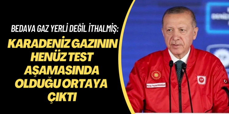 Bedava gaz Yerli değil İthalmiş: Karadeniz gazının henüz test aşamasında olduğu ortaya çıktı.