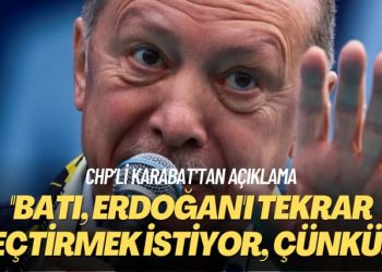 CHP’li Karabat’tan açıklama: Batı, Erdoğan’ı tekrar seçtirmek istiyor, çünkü…
